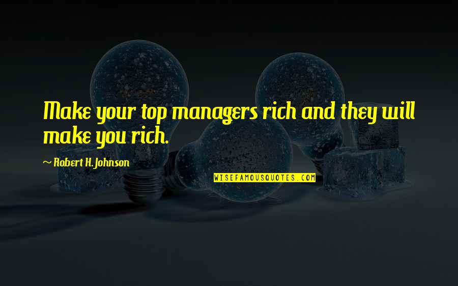 Cost Of Freedom Quotes By Robert H. Johnson: Make your top managers rich and they will