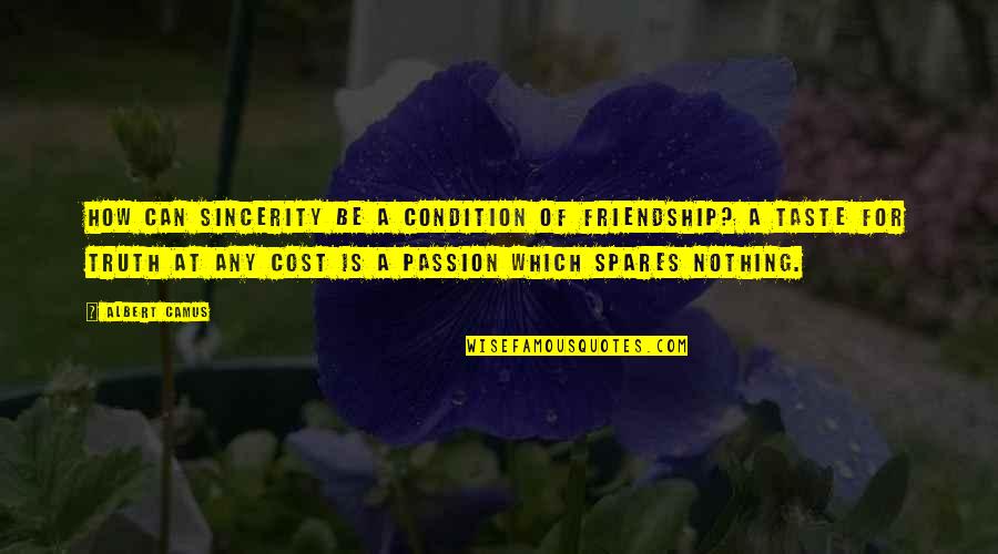 Cost Of Friendship Quotes By Albert Camus: How can sincerity be a condition of friendship?