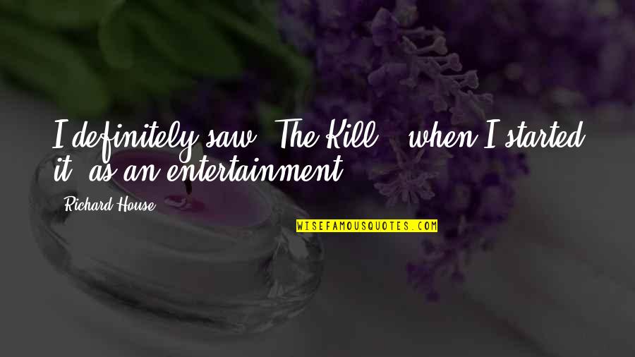 Cost Of Friendship Quotes By Richard House: I definitely saw 'The Kill,' when I started