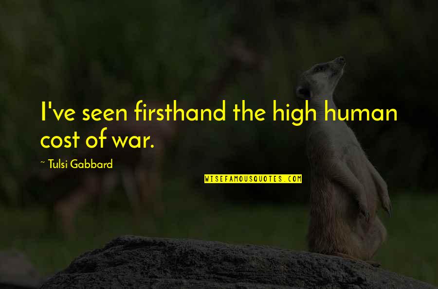 Cost Of War Quotes By Tulsi Gabbard: I've seen firsthand the high human cost of Cost Of War Quotes By Tulsi Gabbard: I've seen firsthand the high human cost of