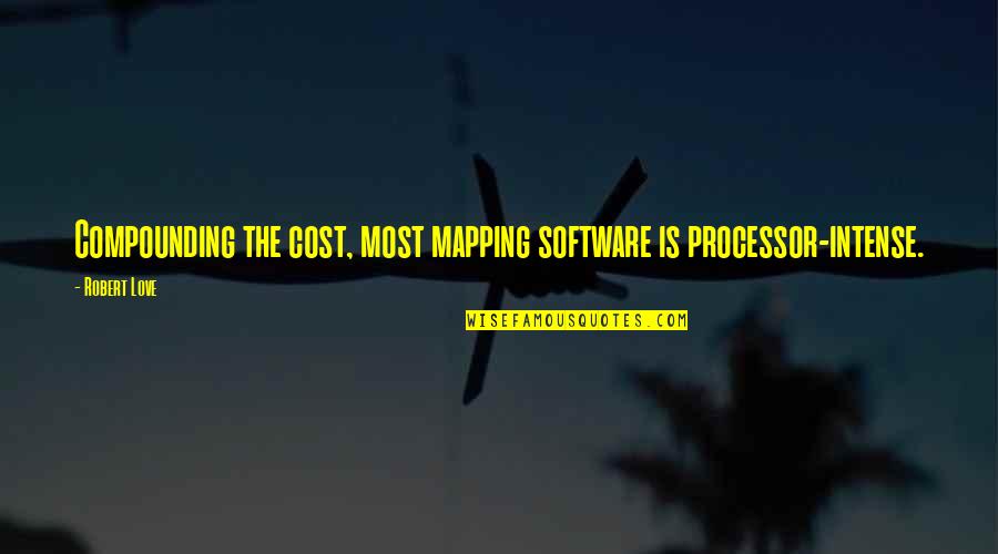 Cost Quotes By Robert Love: Compounding the cost, most mapping software is processor-intense.