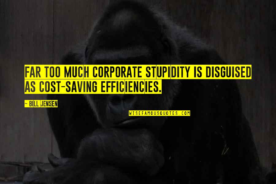 Cost Saving Quotes By Bill Jensen: Far too much corporate stupidity is disguised as