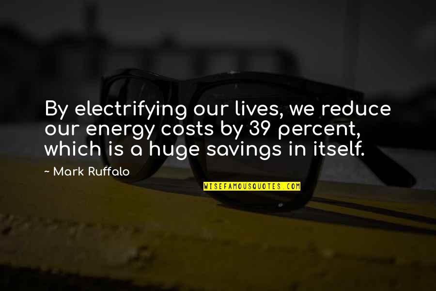 Cost Saving Quotes By Mark Ruffalo: By electrifying our lives, we reduce our energy