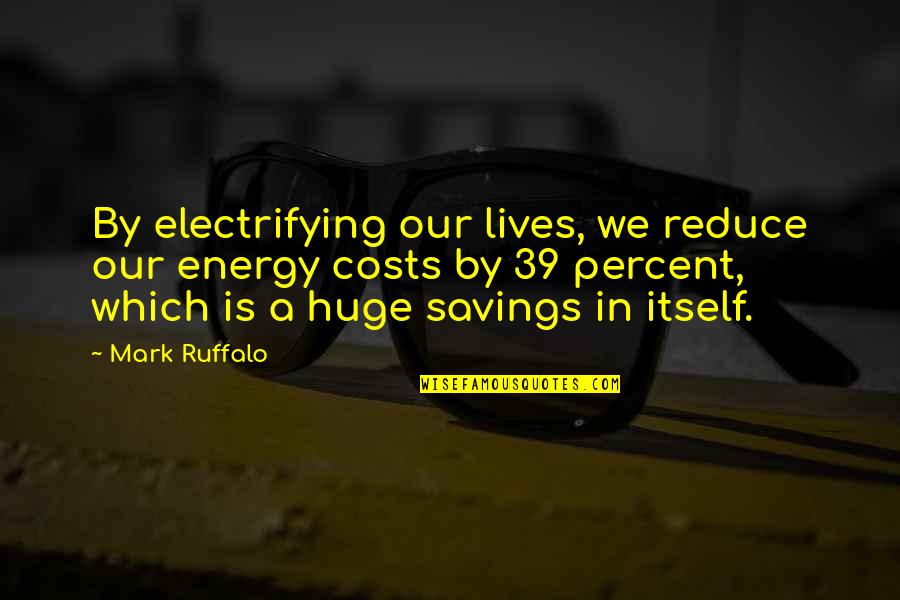 Cost Savings Quotes By Mark Ruffalo: By electrifying our lives, we reduce our energy