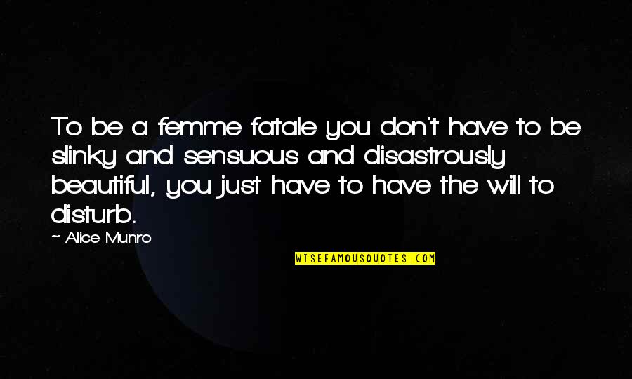 Costa Gavras Quotes By Alice Munro: To be a femme fatale you don't have Costa Gavras Quotes By Alice Munro: To be a femme fatale you don't have