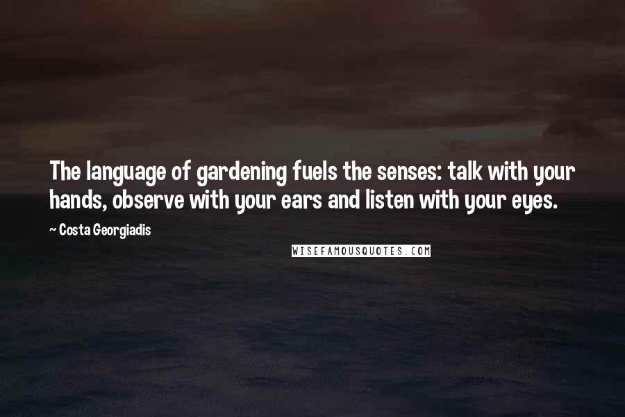 Costa Georgiadis quotes: The language of gardening fuels the senses: talk with your hands, observe with your ears and listen with your eyes.