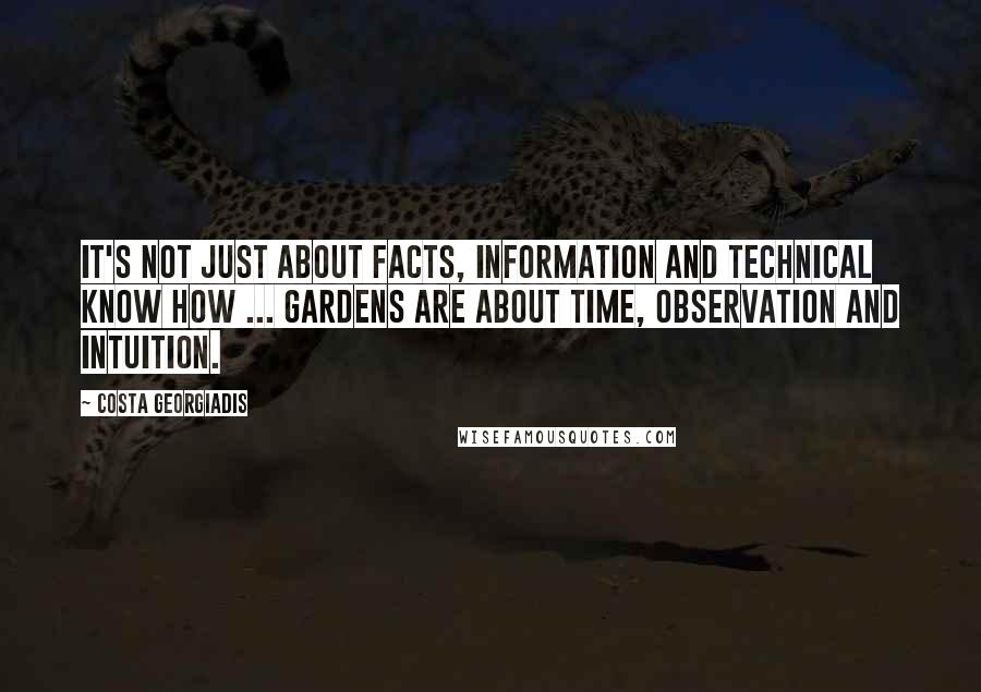 Costa Georgiadis quotes: It's not just about facts, information and technical know how ... Gardens are about time, observation and intuition.