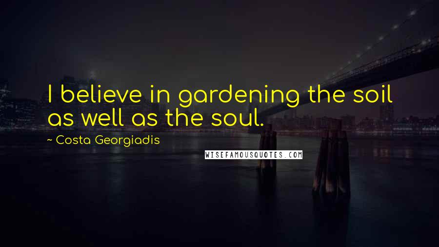 Costa Georgiadis quotes: I believe in gardening the soil as well as the soul.