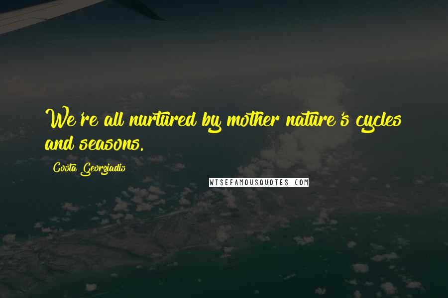 Costa Georgiadis quotes: We're all nurtured by mother nature's cycles and seasons.