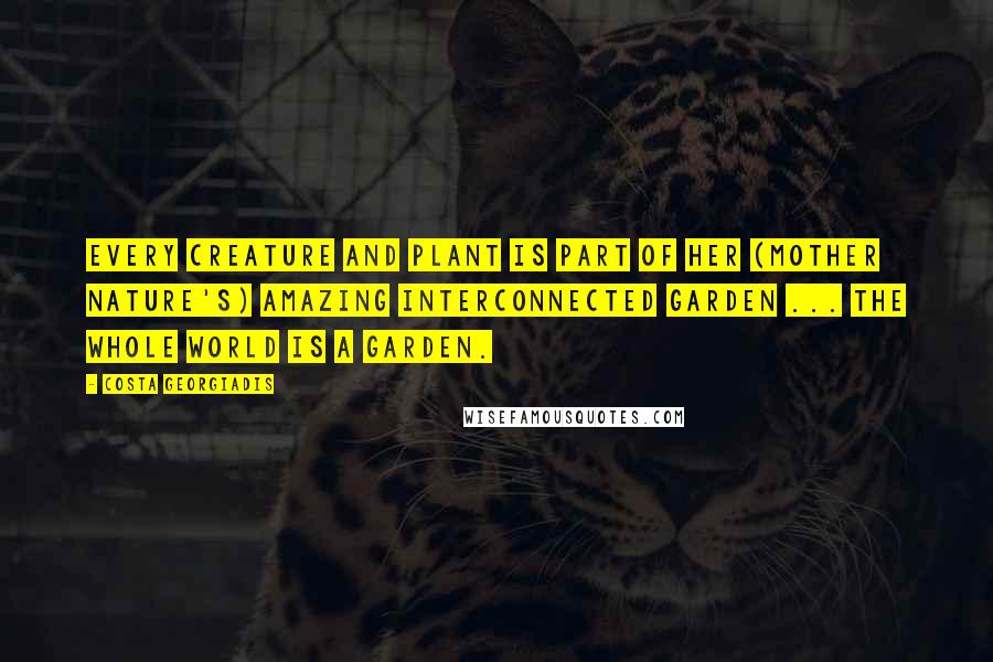 Costa Georgiadis quotes: Every creature and plant is part of her (mother nature's) amazing interconnected garden ... The whole world is a garden.