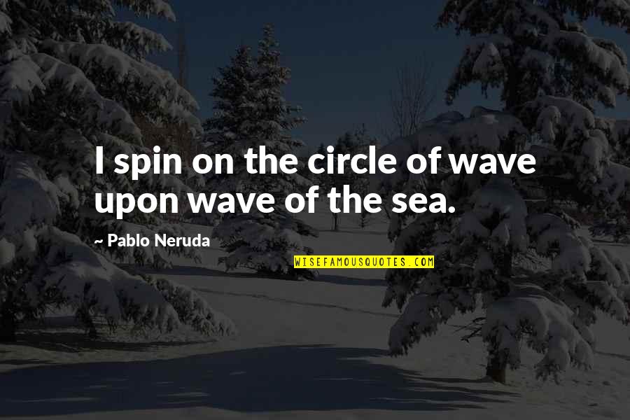 Costa Rica Greece Quotes By Pablo Neruda: I spin on the circle of wave upon