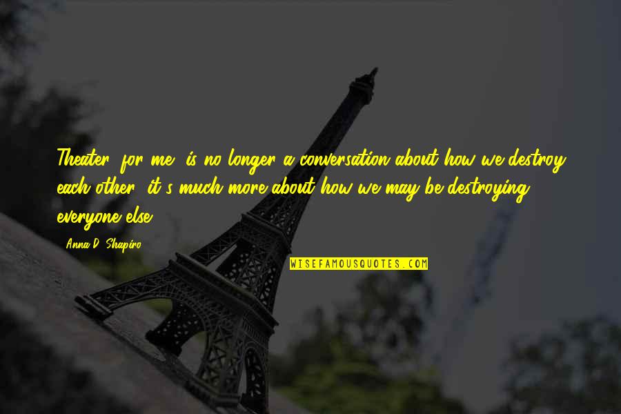 Costabile Lititz Quotes By Anna D. Shapiro: Theater, for me, is no longer a conversation Costabile Lititz Quotes By Anna D. Shapiro: Theater, for me, is no longer a conversation