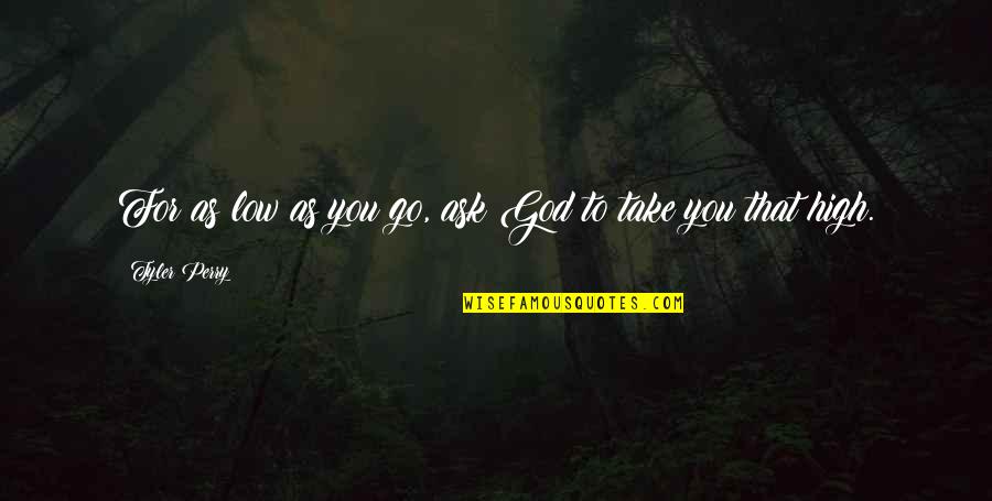 Costacurta Italy Quotes By Tyler Perry: For as low as you go, ask God Costacurta Italy Quotes By Tyler Perry: For as low as you go, ask God