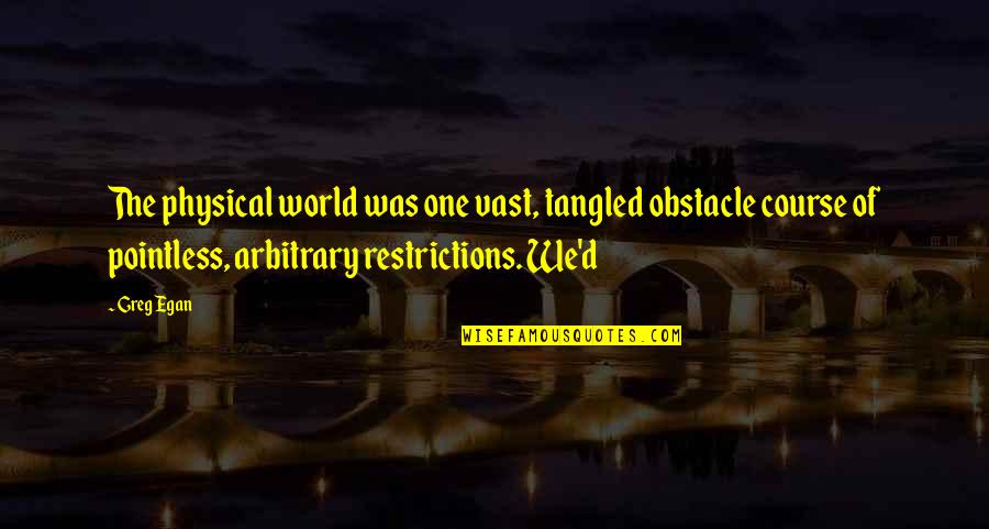 Costacurta Lavaggio Quotes By Greg Egan: The physical world was one vast, tangled obstacle Costacurta Lavaggio Quotes By Greg Egan: The physical world was one vast, tangled obstacle