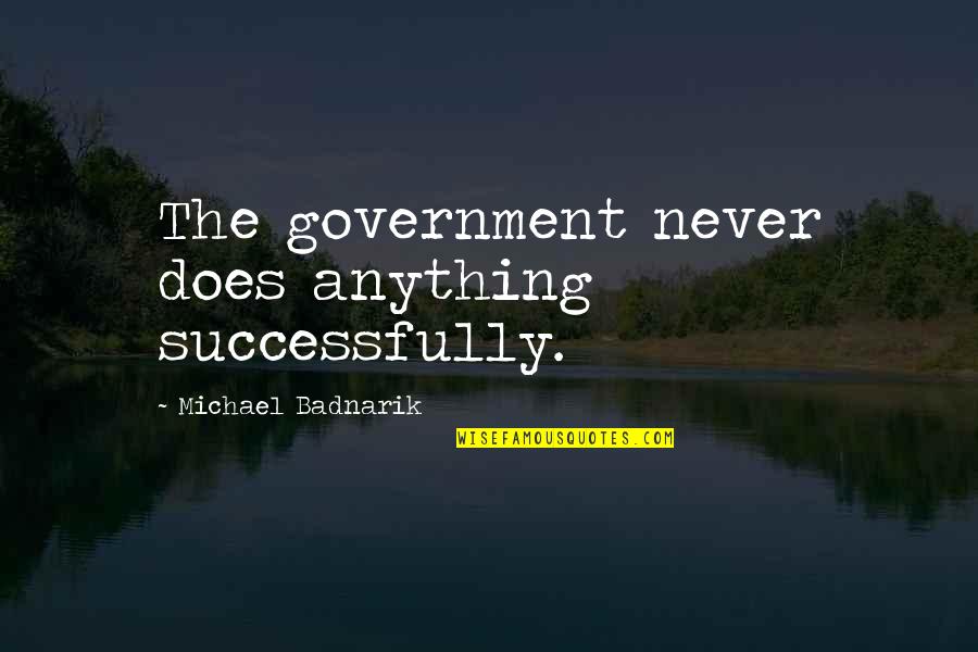 Costadinos Contostavlos Quotes By Michael Badnarik: The government never does anything successfully. Costadinos Contostavlos Quotes By Michael Badnarik: The government never does anything successfully.