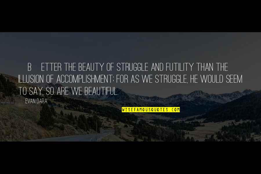 Costal Quotes By Evan Dara: [B]etter the beauty of struggle and futility than