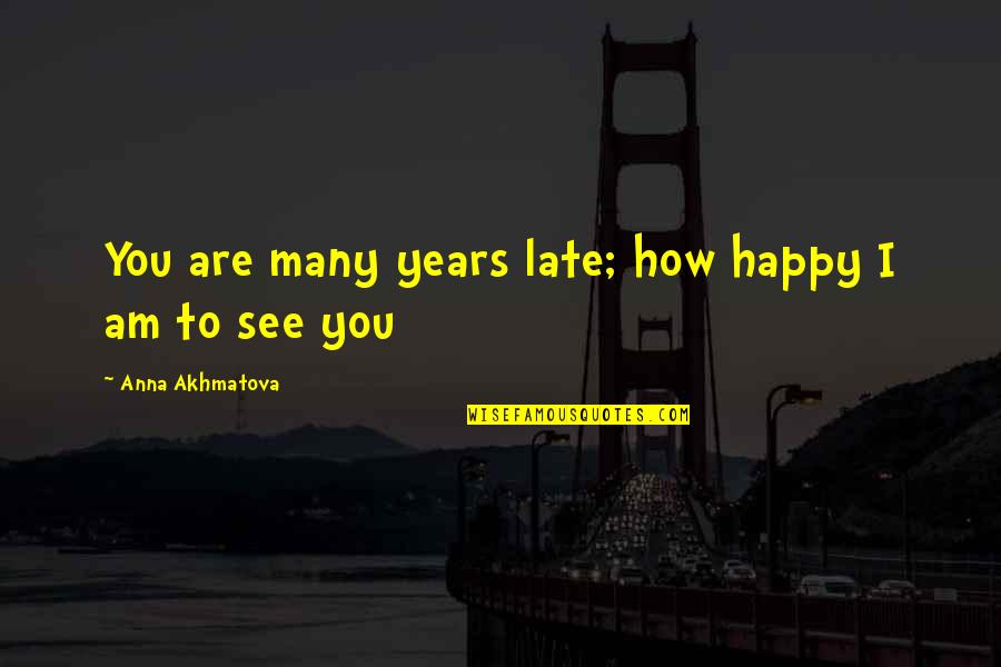 Costalunga Barbera Quotes By Anna Akhmatova: You are many years late; how happy I Costalunga Barbera Quotes By Anna Akhmatova: You are many years late; how happy I