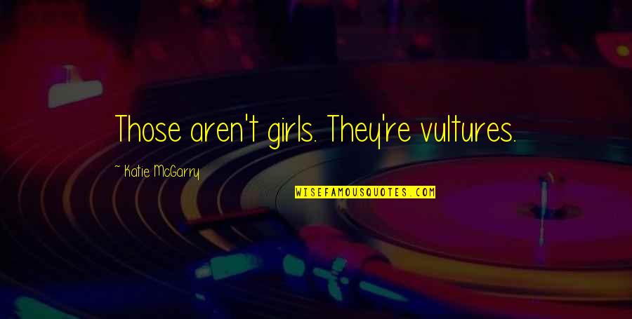 Costanza Caracciolo Quotes By Katie McGarry: Those aren't girls. They're vultures. Costanza Caracciolo Quotes By Katie McGarry: Those aren't girls. They're vultures.