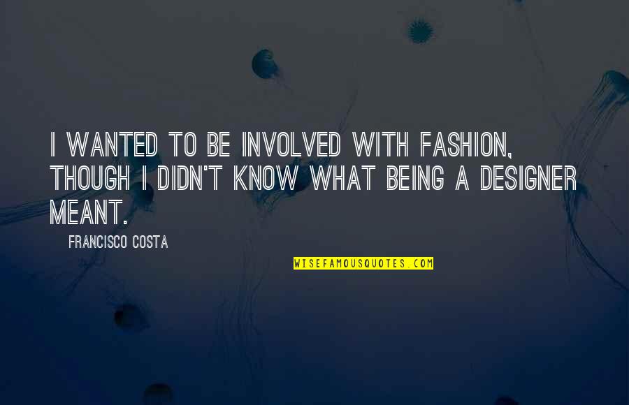 Costa's Quotes By Francisco Costa: I wanted to be involved with fashion, though