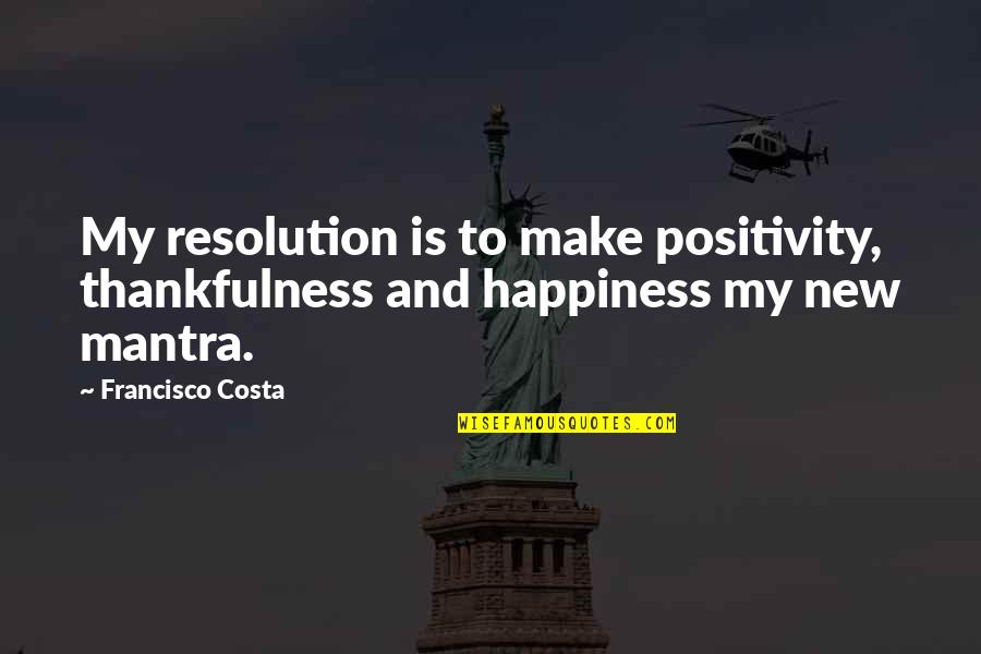 Costa's Quotes By Francisco Costa: My resolution is to make positivity, thankfulness and