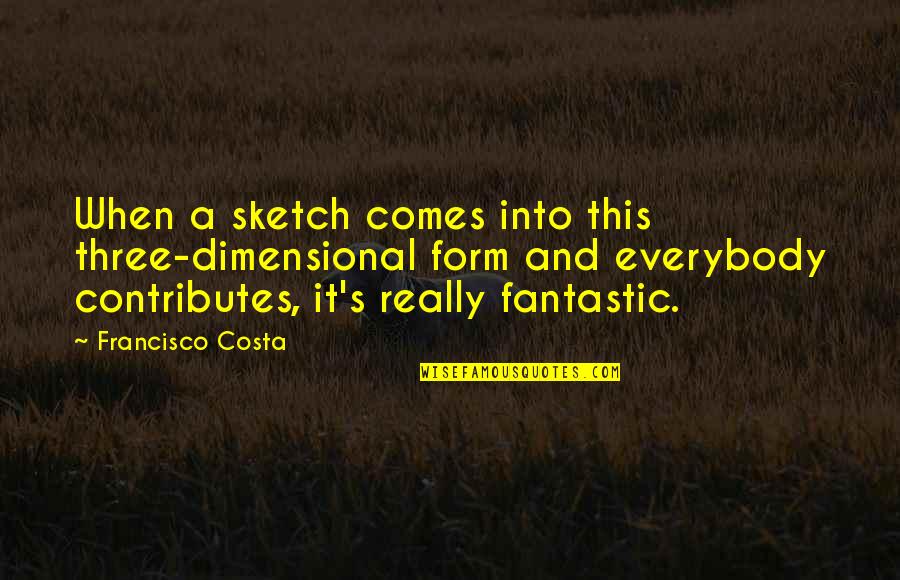 Costa's Quotes By Francisco Costa: When a sketch comes into this three-dimensional form