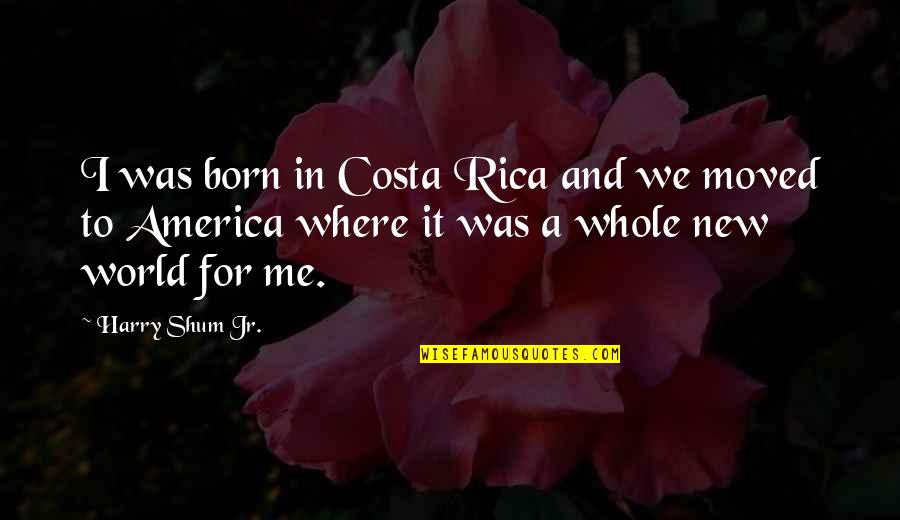 Costa's Quotes By Harry Shum Jr.: I was born in Costa Rica and we