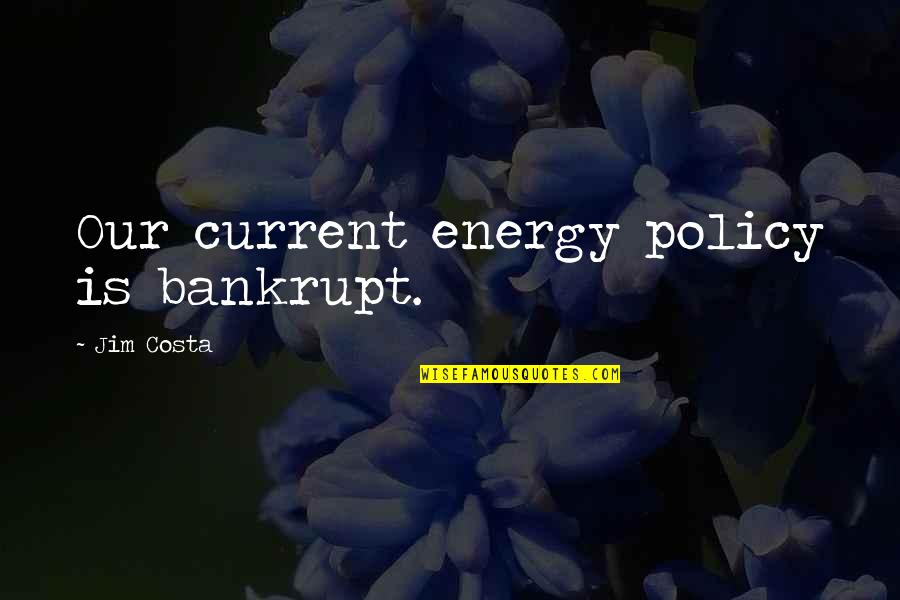 Costa's Quotes By Jim Costa: Our current energy policy is bankrupt.