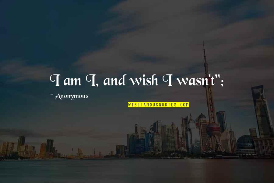 Costina Jewelry Quotes By Anonymous: I am I, and wish I wasn't";