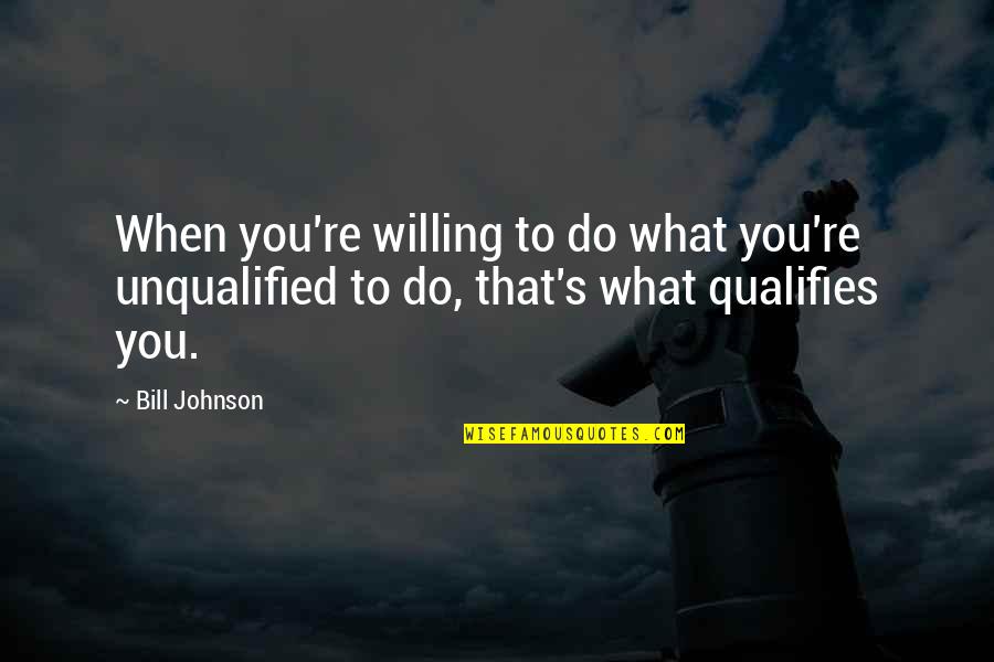 Costive Travel Quotes By Bill Johnson: When you're willing to do what you're unqualified