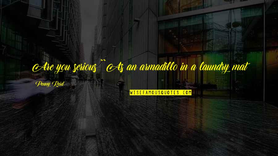 Costliest Car Quotes By Penny Reid: Are you serious?""As an armadillo in a laundry Costliest Car Quotes By Penny Reid: Are you serious?""As an armadillo in a laundry