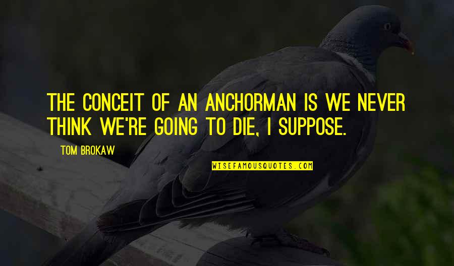 Costly Cuts Quotes By Tom Brokaw: The conceit of an anchorman is we never
