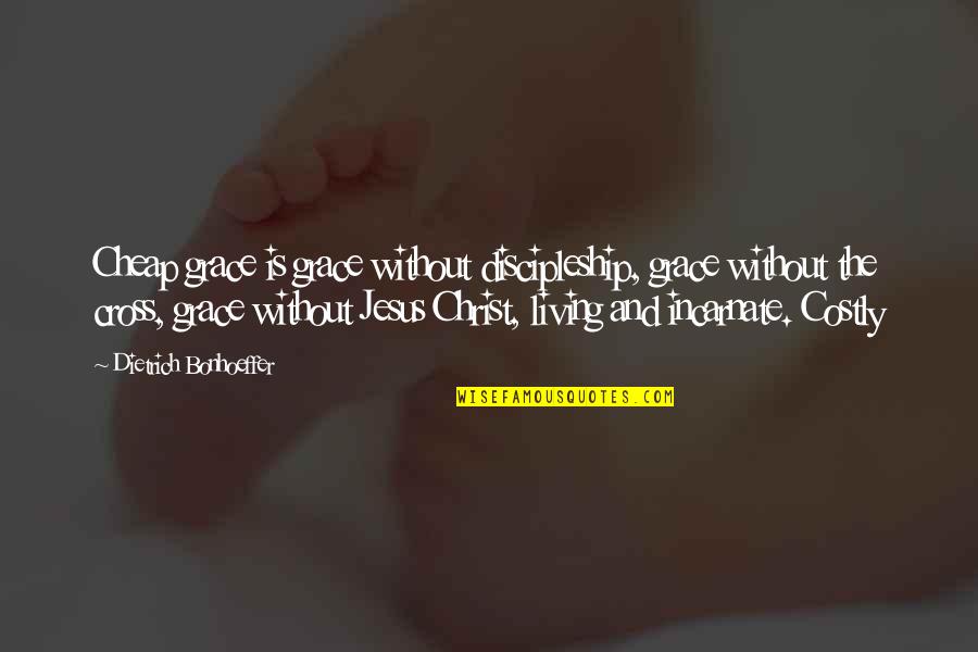 Costly Grace Bonhoeffer Quotes By Dietrich Bonhoeffer: Cheap grace is grace without discipleship, grace without Costly Grace Bonhoeffer Quotes By Dietrich Bonhoeffer: Cheap grace is grace without discipleship, grace without