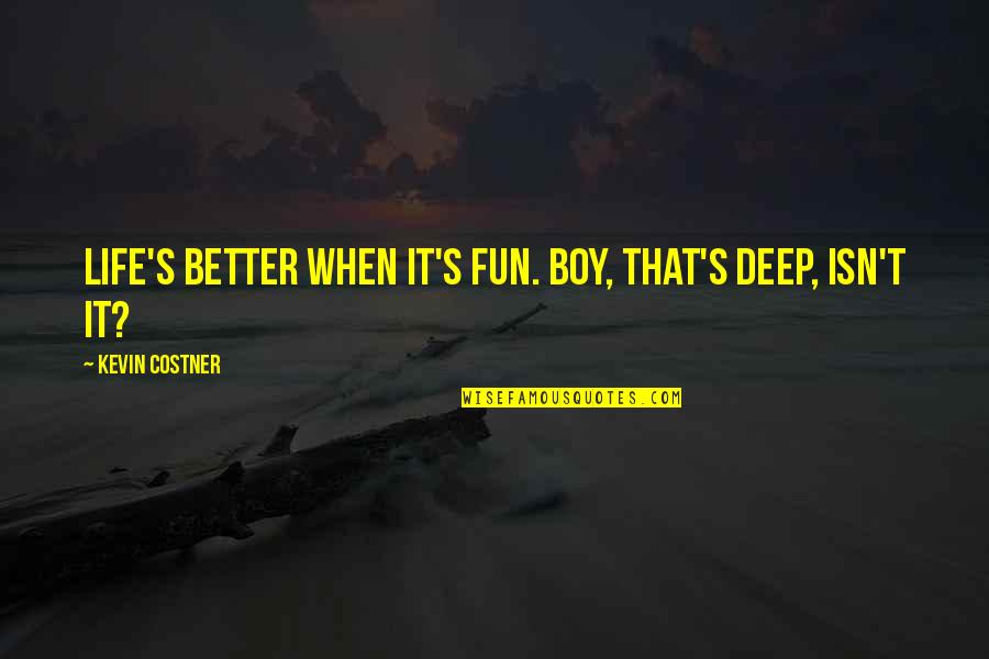 Costner's Quotes By Kevin Costner: Life's better when it's fun. Boy, that's deep,