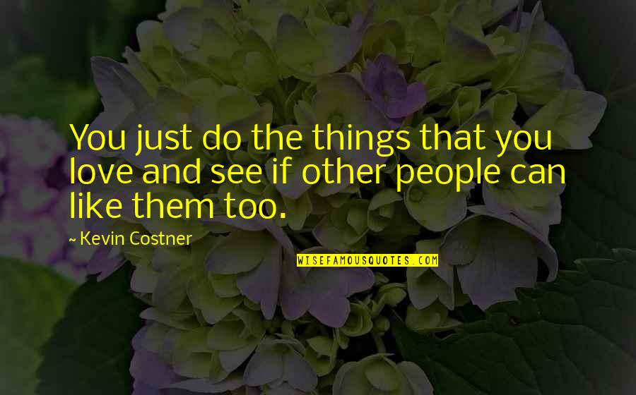 Costner's Quotes By Kevin Costner: You just do the things that you love
