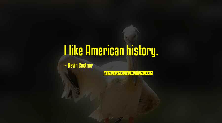 Costner's Quotes By Kevin Costner: I like American history.