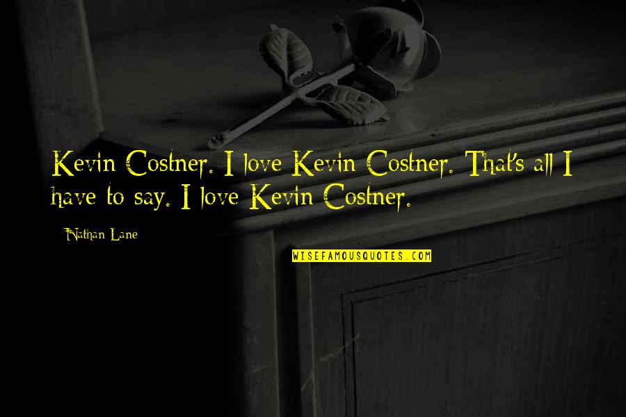Costner's Quotes By Nathan Lane: Kevin Costner. I love Kevin Costner. That's all