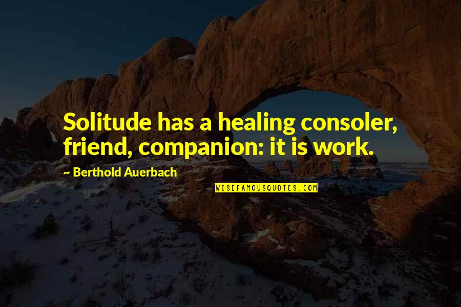 Costopoulos Mark Quotes By Berthold Auerbach: Solitude has a healing consoler, friend, companion: it Costopoulos Mark Quotes By Berthold Auerbach: Solitude has a healing consoler, friend, companion: it