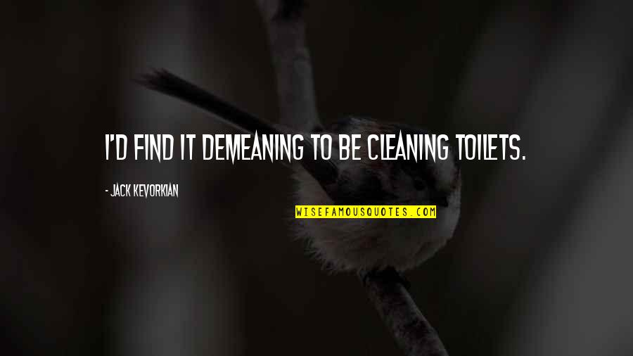 Costoso Imagenes Quotes By Jack Kevorkian: I'd find it demeaning to be cleaning toilets.