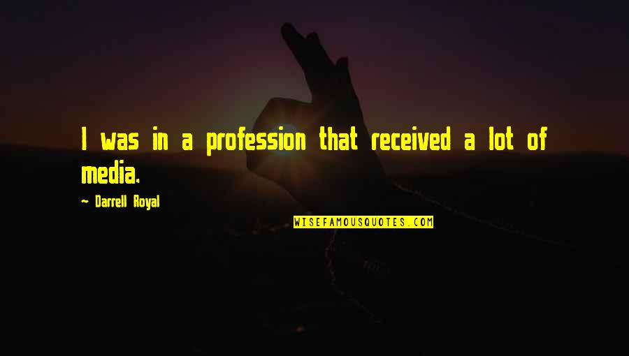Costrini And Meadows Quotes By Darrell Royal: I was in a profession that received a Costrini And Meadows Quotes By Darrell Royal: I was in a profession that received a