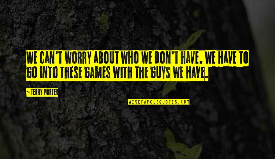 Costrini And Meadows Quotes By Terry Porter: We can't worry about who we don't have. Costrini And Meadows Quotes By Terry Porter: We can't worry about who we don't have.