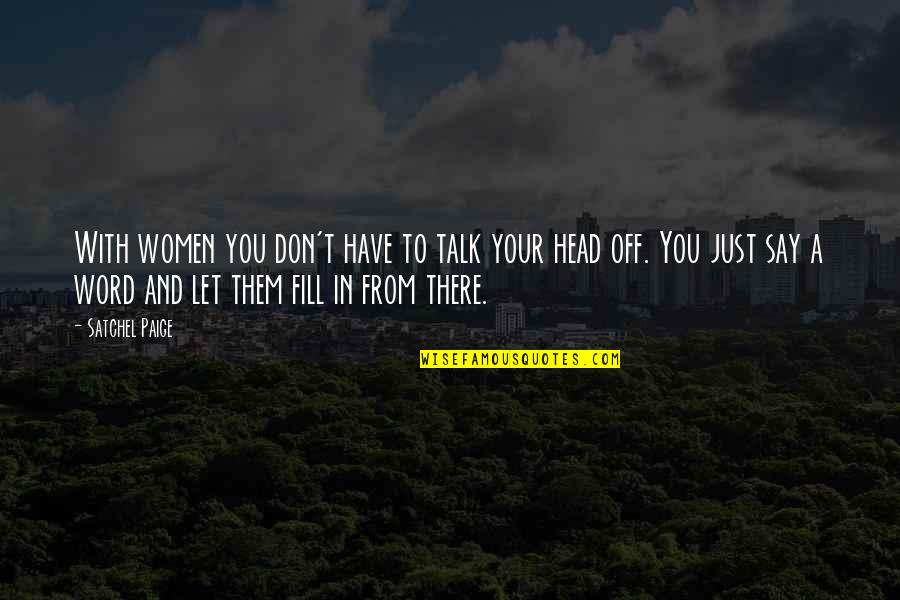 Costumavam Quotes By Satchel Paige: With women you don't have to talk your Costumavam Quotes By Satchel Paige: With women you don't have to talk your
