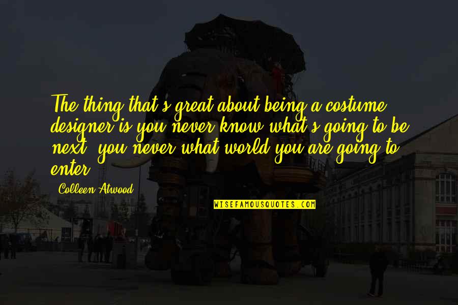 Costume Quotes By Colleen Atwood: The thing that's great about being a costume