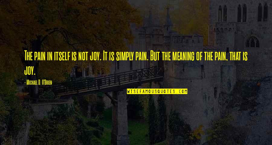 Costumeiramente Quotes By Michael D. O'Brien: The pain in itself is not joy. It