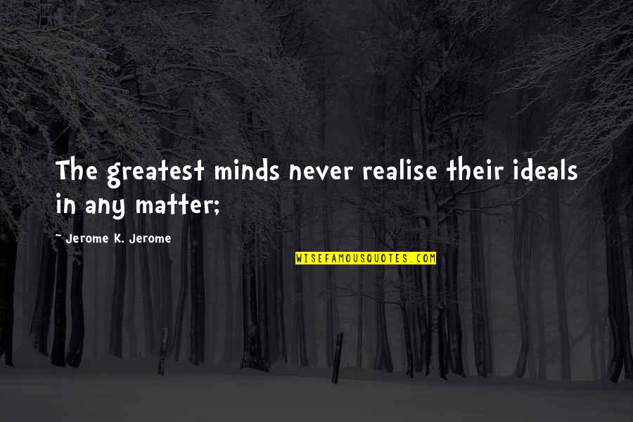 Costurera Near Quotes By Jerome K. Jerome: The greatest minds never realise their ideals in