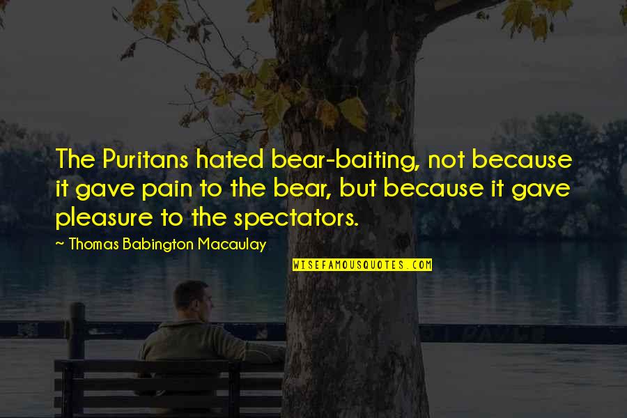 Costurile Totale Quotes By Thomas Babington Macaulay: The Puritans hated bear-baiting, not because it gave Costurile Totale Quotes By Thomas Babington Macaulay: The Puritans hated bear-baiting, not because it gave