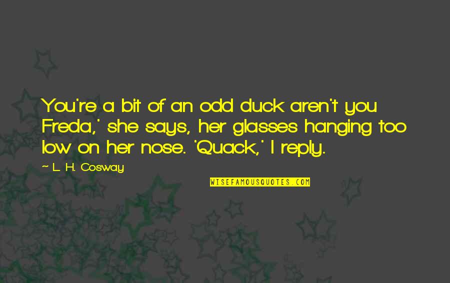 Cosway Quotes By L. H. Cosway: You're a bit of an odd duck aren't