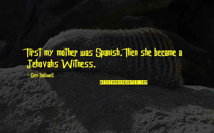 Coswayne Quotes By Geri Halliwell: First my mother was Spanish. Then she became