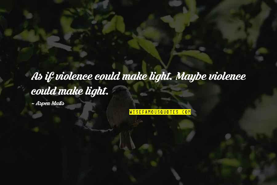 Cosy Bed Quotes By Aspen Matis: As if violence could make light. Maybe violence