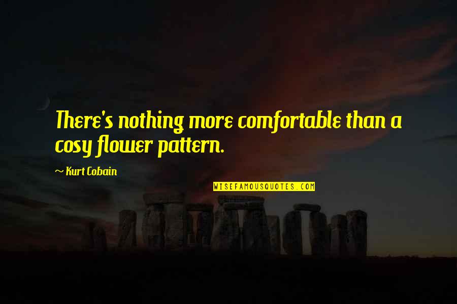 Cosy Quotes By Kurt Cobain: There's nothing more comfortable than a cosy flower
