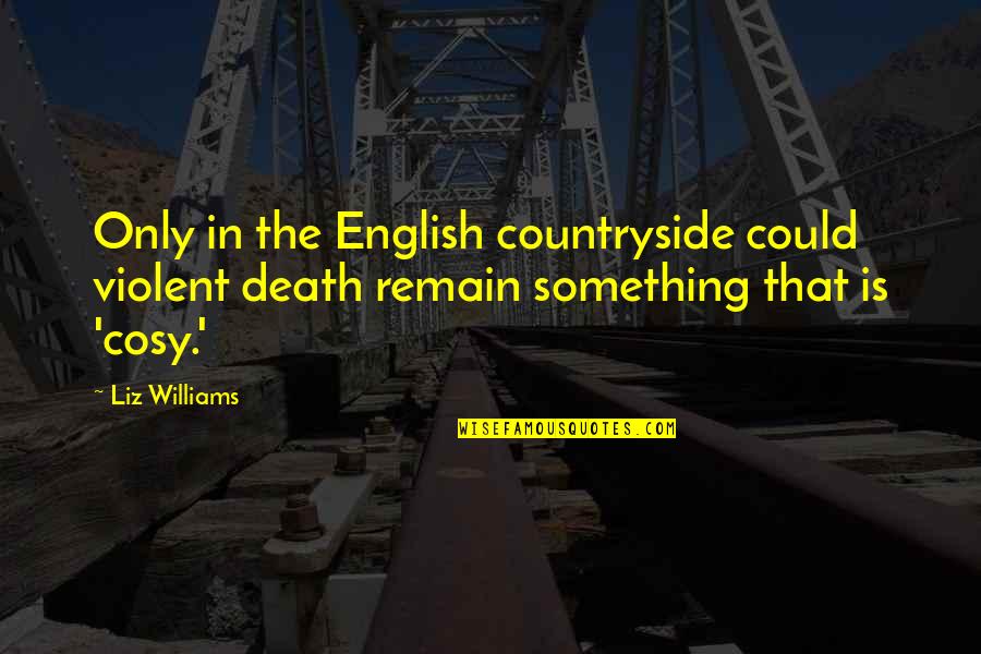 Cosy Quotes By Liz Williams: Only in the English countryside could violent death